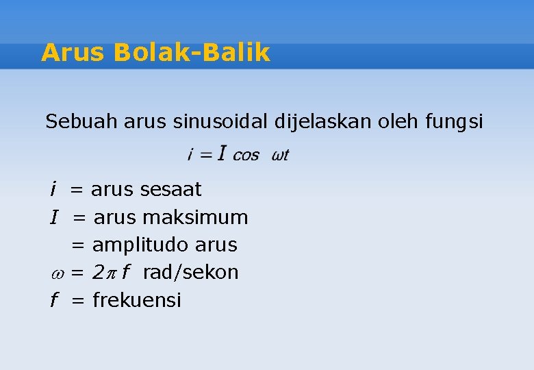 Arus Bolak-Balik Sebuah arus sinusoidal dijelaskan oleh fungsi i = arus sesaat I =