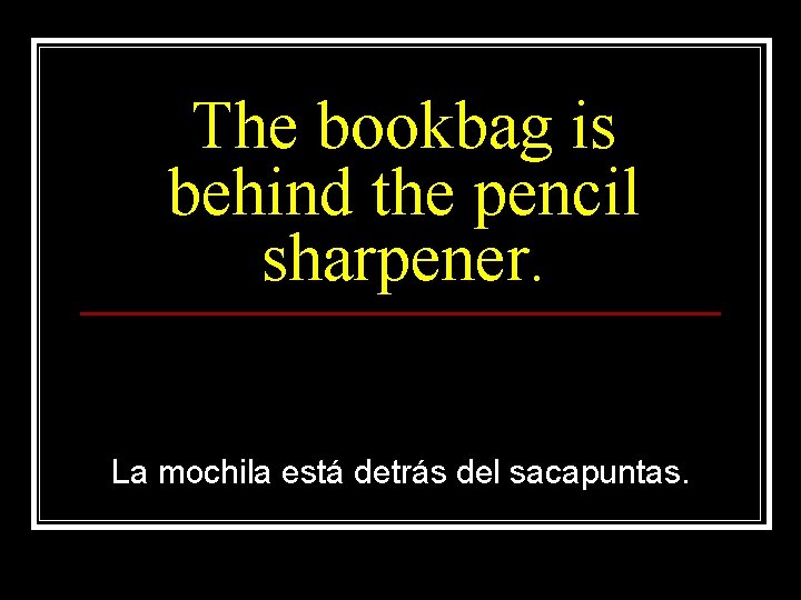The bookbag is behind the pencil sharpener. La mochila está detrás del sacapuntas. 