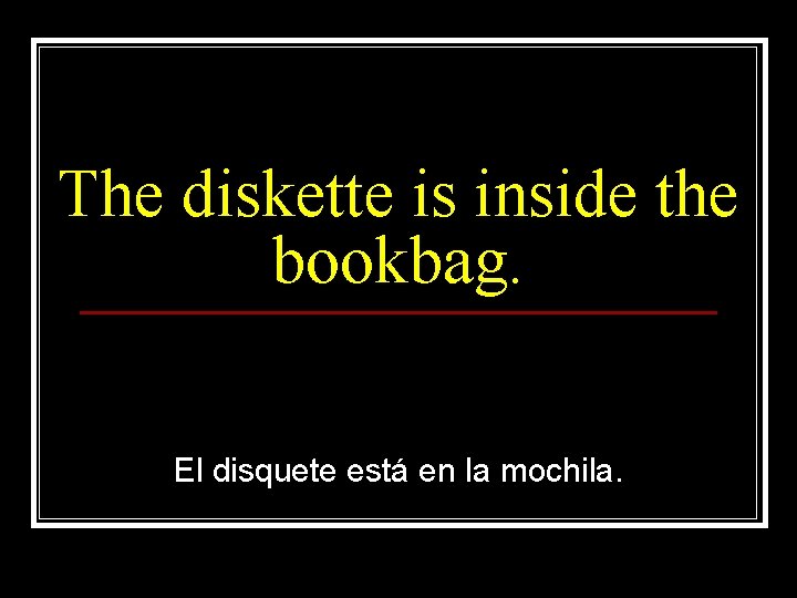 The diskette is inside the bookbag. El disquete está en la mochila. 