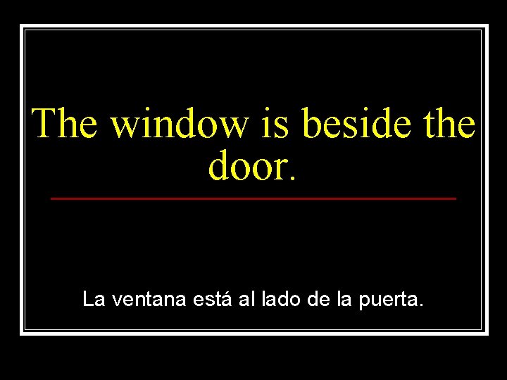 The window is beside the door. La ventana está al lado de la puerta.