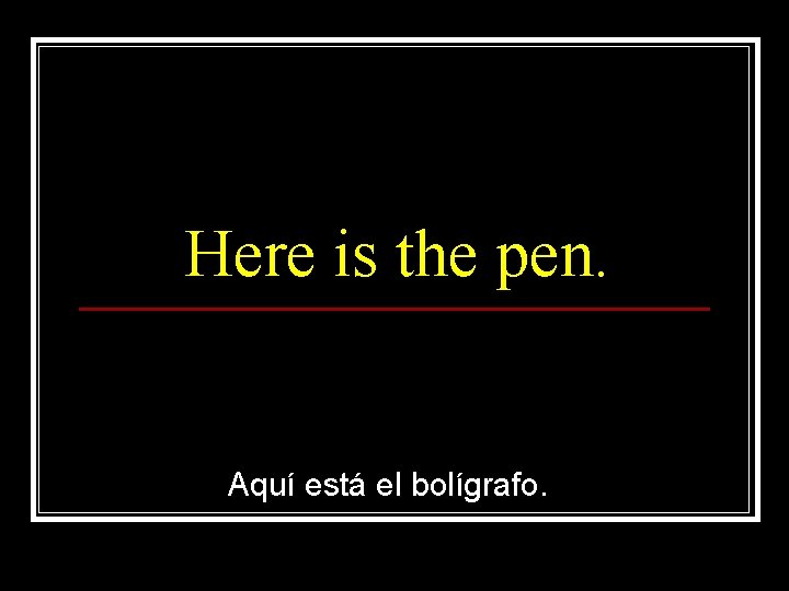 Here is the pen. Aquí está el bolígrafo. 