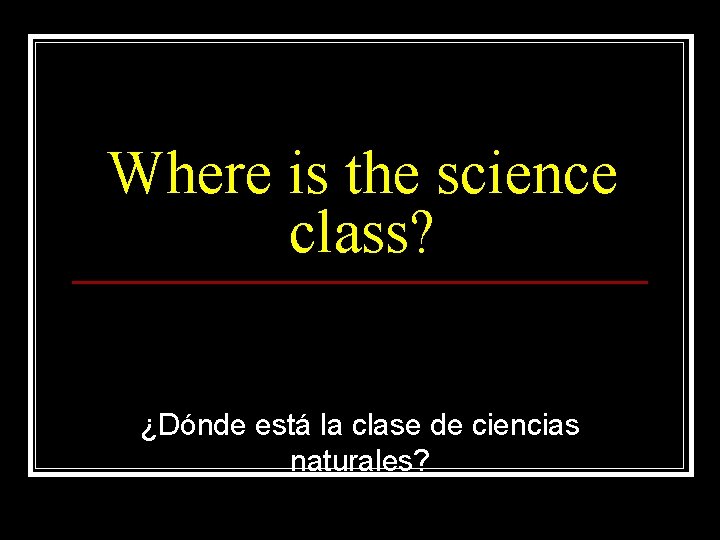 Where is the science class? ¿Dónde está la clase de ciencias naturales? 