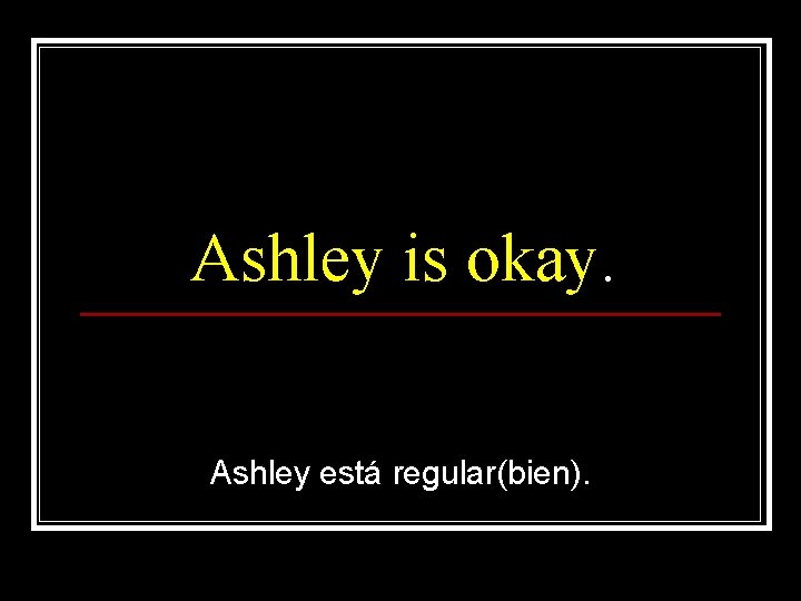 Ashley is okay. Ashley está regular(bien). 
