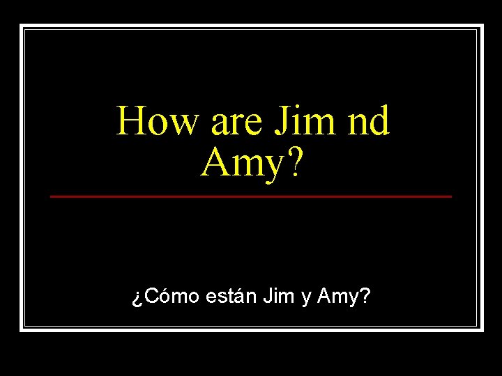 How are Jim nd Amy? ¿Cómo están Jim y Amy? 