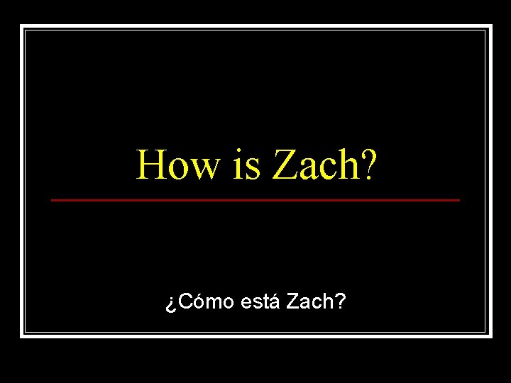 How is Zach? ¿Cómo está Zach? 