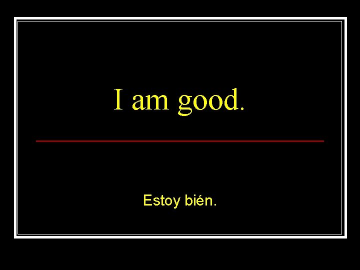 I am good. Estoy bién. 