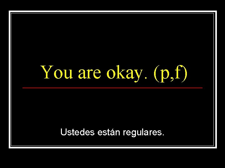 You are okay. (p, f) Ustedes están regulares. 