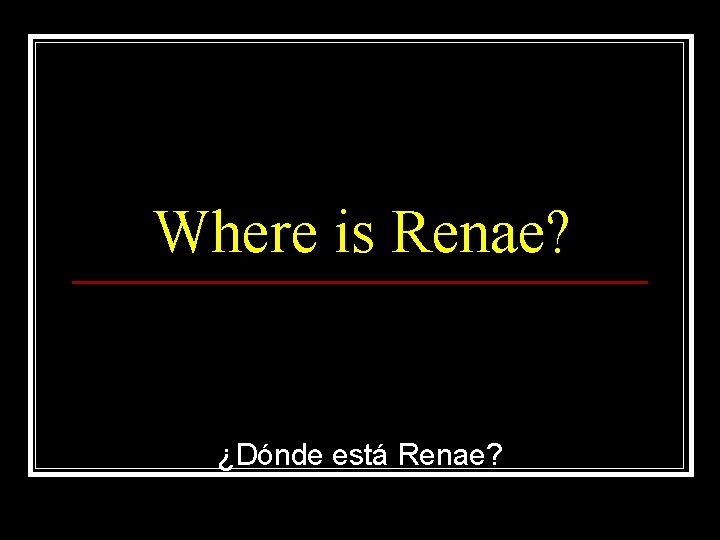 Where is Renae? ¿Dónde está Renae? 