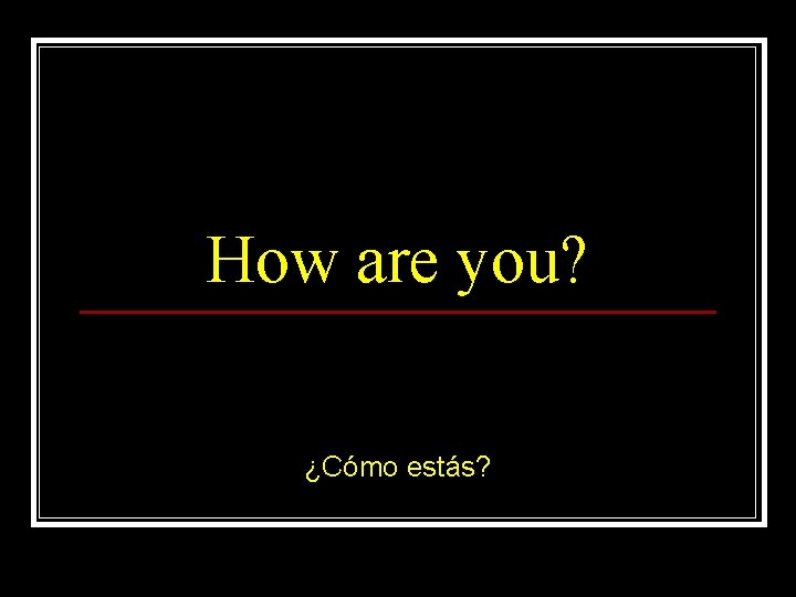 How are you? ¿Cómo estás? 