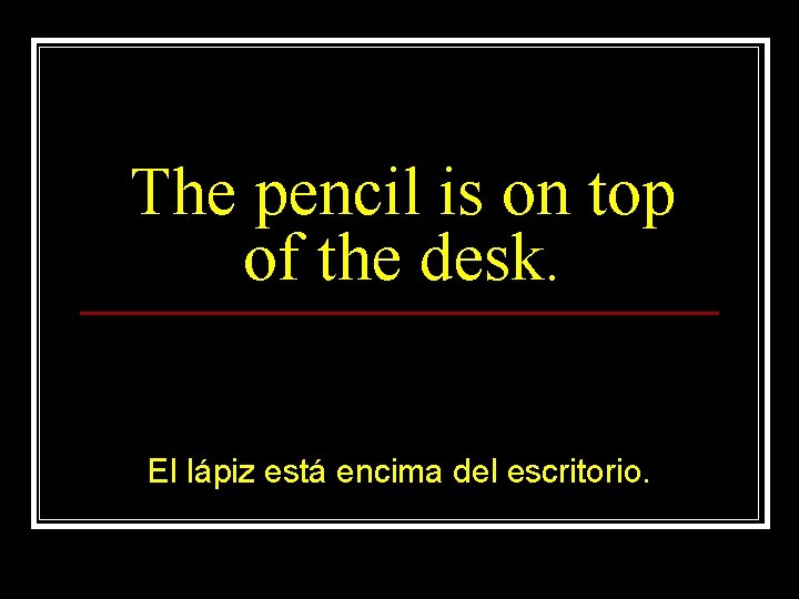 The pencil is on top of the desk. El lápiz está encima del escritorio.