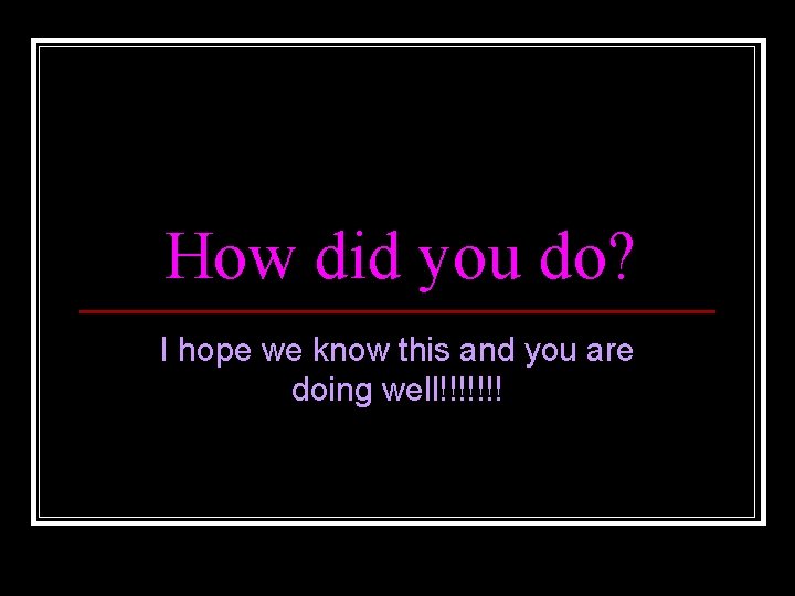 How did you do? I hope we know this and you are doing well!!!!!!!