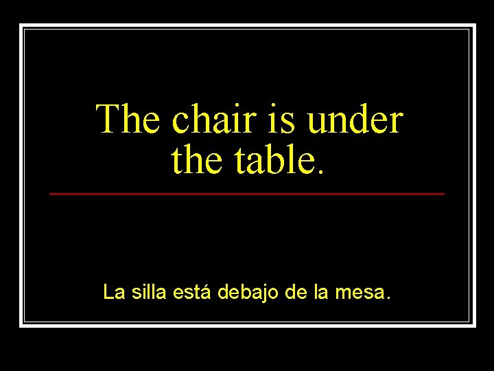 The chair is under the table. La silla está debajo de la mesa. 