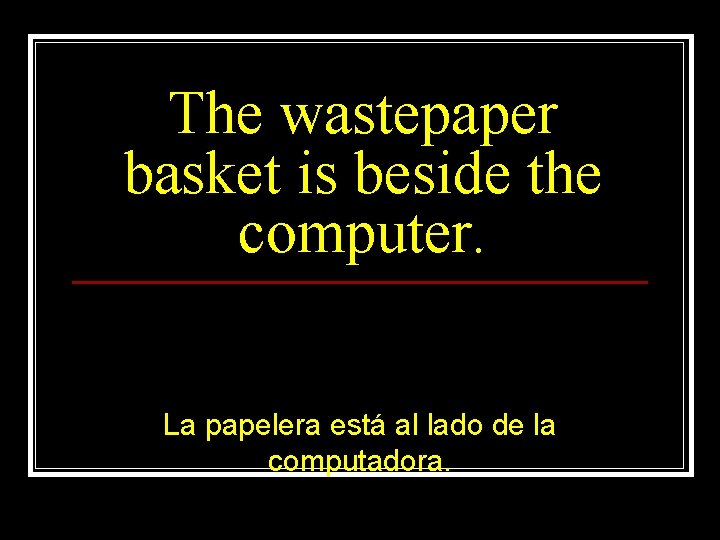 The wastepaper basket is beside the computer. La papelera está al lado de la