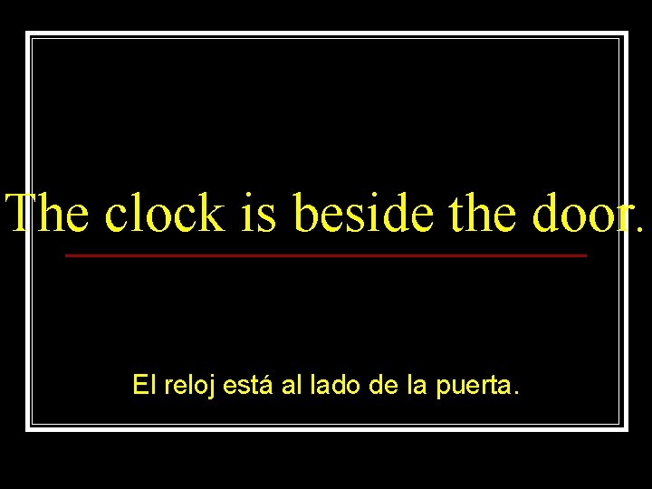 The clock is beside the door. El reloj está al lado de la puerta.