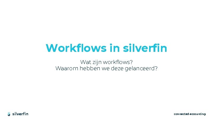 Workflows in silverfin Wat zijn workflows? Waarom hebben we deze gelanceerd? connected accounting 