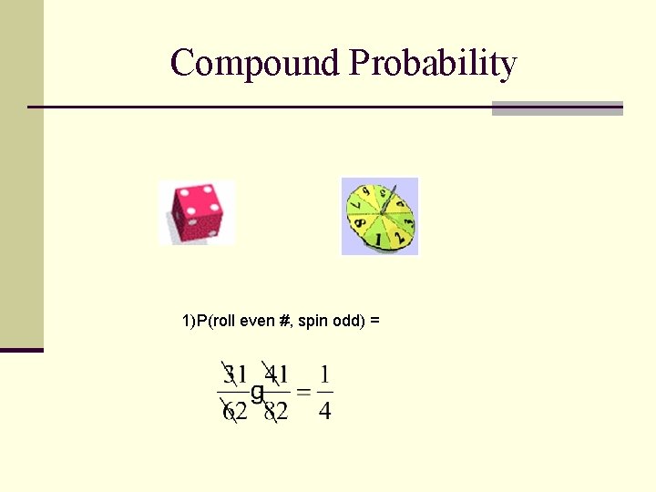 Compound Probability 1)P(roll even #, spin odd) = 