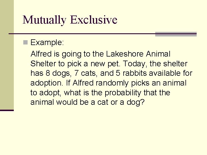 Mutually Exclusive n Example: Alfred is going to the Lakeshore Animal Shelter to pick