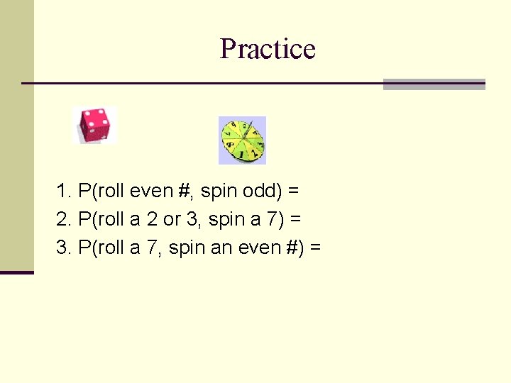 Practice 1. P(roll even #, spin odd) = 2. P(roll a 2 or 3,