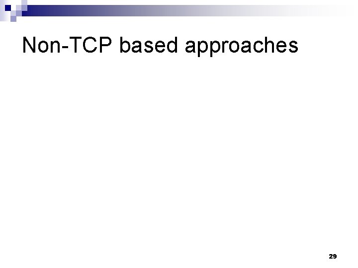 Non-TCP based approaches 29 