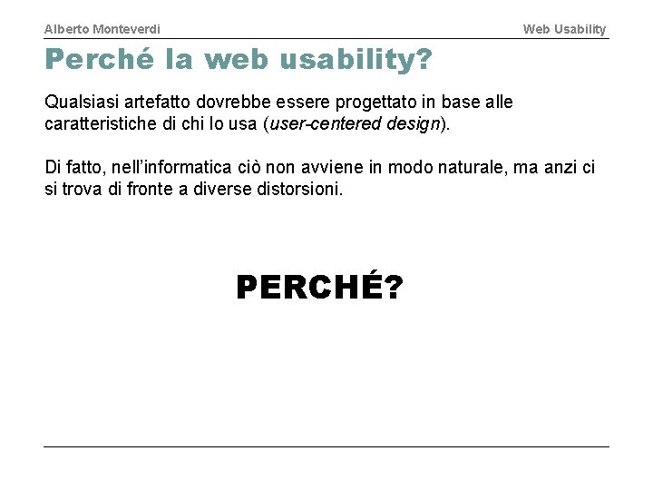 Alberto Monteverdi Web Usability Perché la web usability? Qualsiasi artefatto dovrebbe essere progettato in
