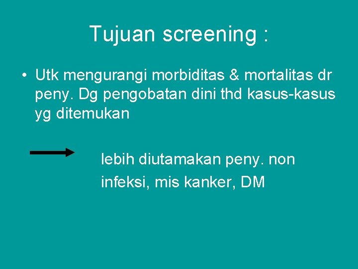 Tujuan screening : • Utk mengurangi morbiditas & mortalitas dr peny. Dg pengobatan dini