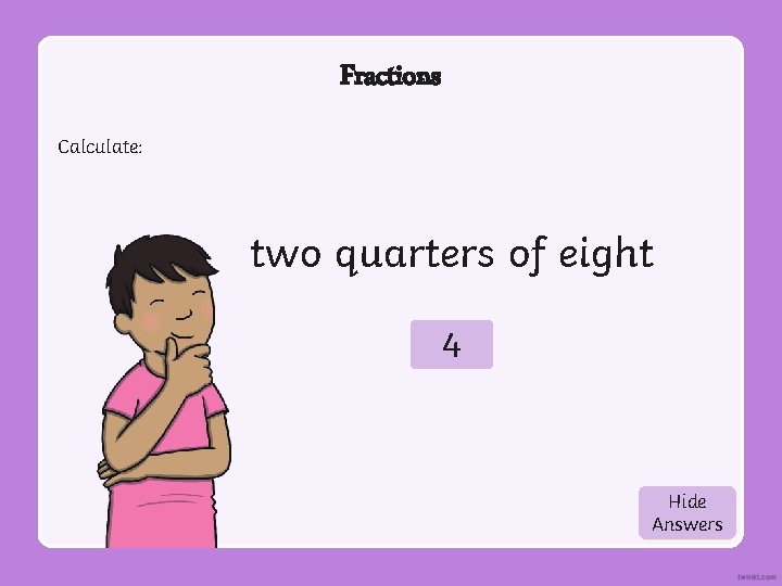 Fractions Calculate: two quarters of eight 4 Hide Show Answers 