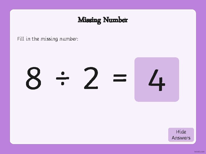 Missing Number Fill in the missing number: 8÷ 2= 4 Hide Show Answers 