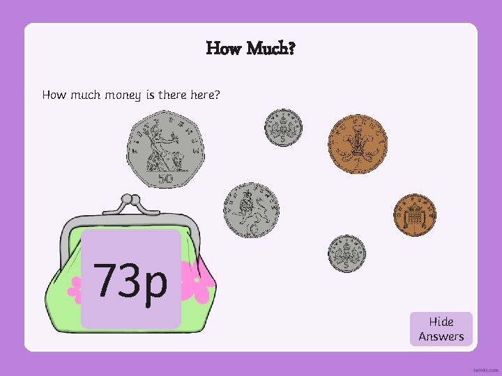 How Much? How much money is there? 73 p Hide Show Answers 