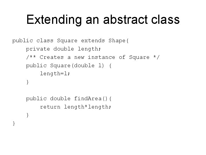 Extending an abstract class public class Square extends Shape{ private double length; /** Creates