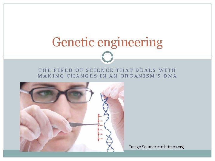 Genetic engineering THE FIELD OF SCIENCE THAT DEALS WITH MAKING CHANGES IN AN ORGANISM’S