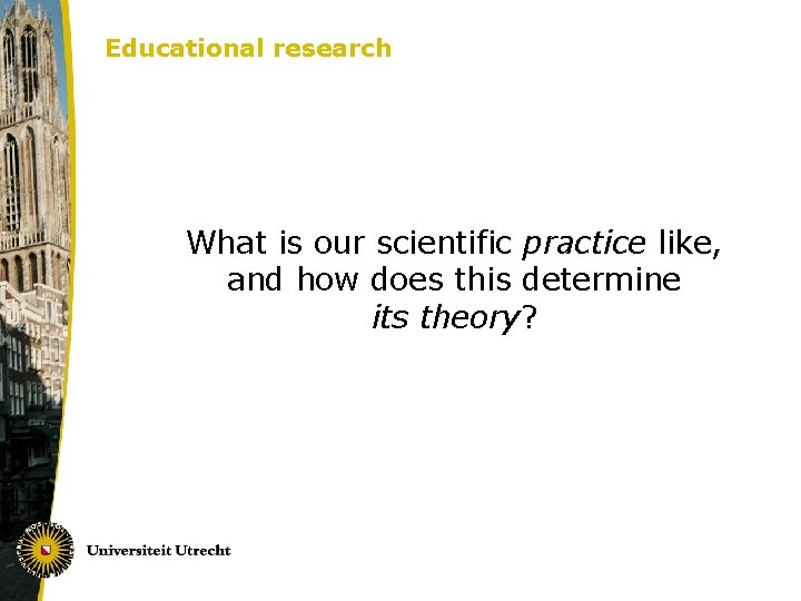 Educational research What is our scientific practice like, and how does this determine its
