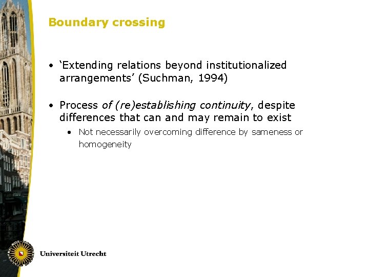 Boundary crossing • ‘Extending relations beyond institutionalized arrangements’ (Suchman, 1994) • Process of (re)establishing