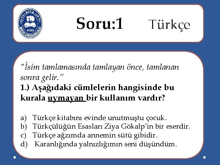  Soru: 1 Türkçe ”İsim tamlamasında tamlayan önce, tamlanan sonra gelir. ” 1. )