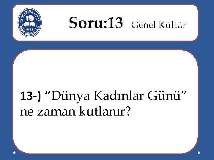  Soru: 13 Genel Kültür 13 -) “Dünya Kadınlar Günü” ne zaman kutlanır? 