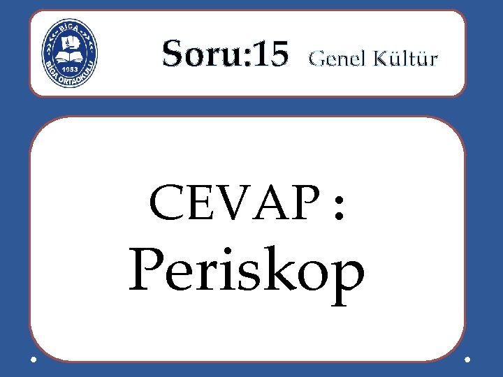  Soru: 15 Genel Kültür CEVAP : Periskop 