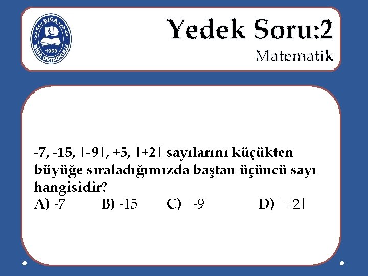  Yedek Soru: 2 Matematik -7, -15, |-9|, +5, |+2| sayılarını küçükten büyüğe sıraladığımızda