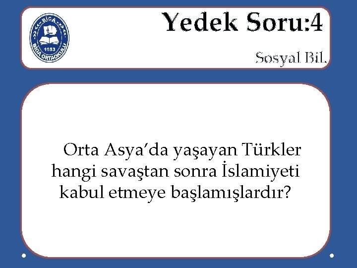  Yedek Soru: 4 Sosyal Bil. Orta Asya’da yaşayan Türkler hangi savaştan sonra İslamiyeti
