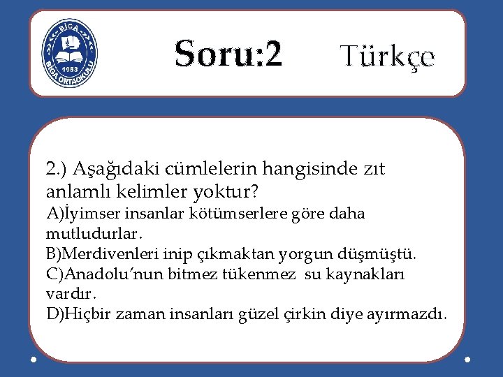  Soru: 2 Türkçe 2. ) Aşağıdaki cümlelerin hangisinde zıt anlamlı kelimler yoktur? A)İyimser