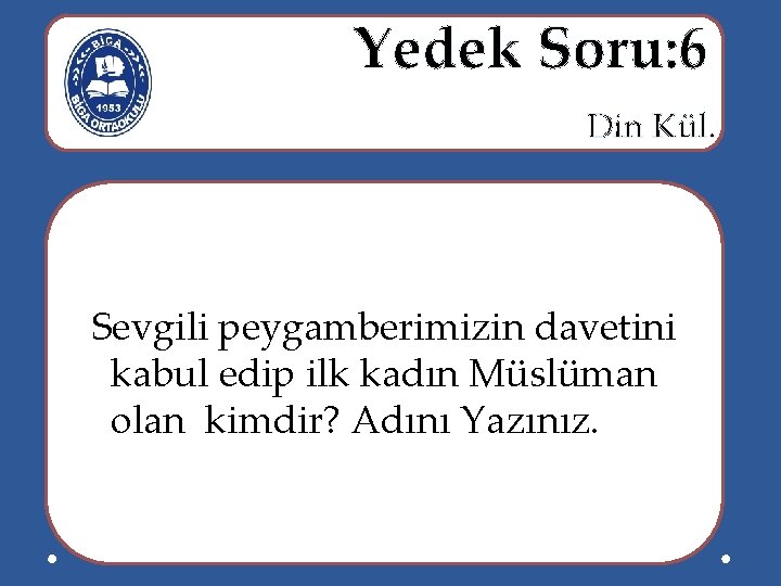  Yedek Soru: 6 Din Kül. Sevgili peygamberimizin davetini kabul edip ilk kadın Müslüman