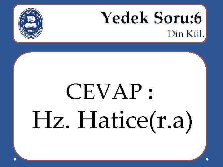  Yedek Soru: 6 Din Kül. CEVAP : Hz. Hatice(r. a) 