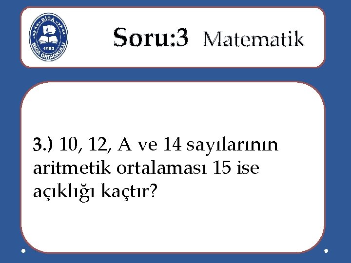  Soru: 3 Matematik 3. ) 10, 12, A ve 14 sayılarının aritmetik ortalaması