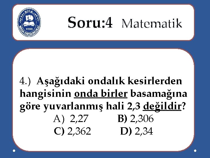  Soru: 4 Matematik 4. ) Aşağıdaki ondalık kesirlerden hangisinin onda birler basamağına göre