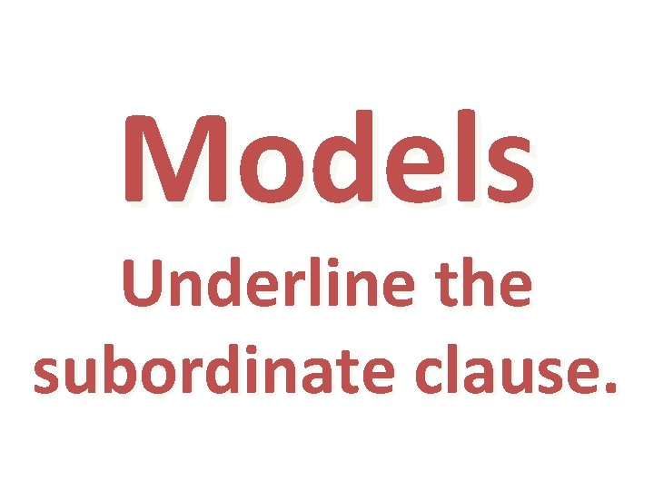 Models Underline the subordinate clause. 