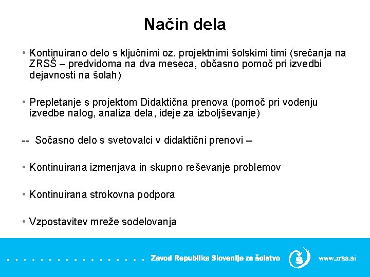 Način dela • Kontinuirano delo s ključnimi oz. projektnimi šolskimi timi (srečanja na ZRSŠ