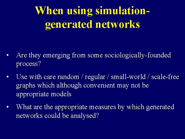 When using simulationgenerated networks • Are they emerging from some sociologically-founded process? • Use