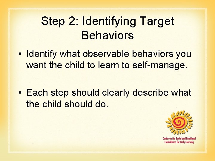 Step 2: Identifying Target Behaviors • Identify what observable behaviors you want the child