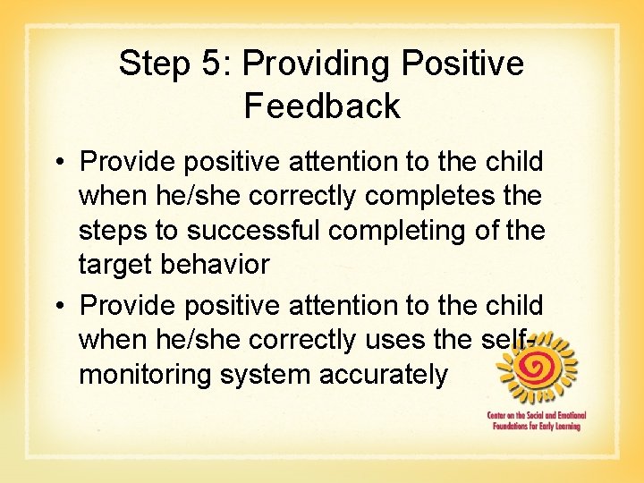 Step 5: Providing Positive Feedback • Provide positive attention to the child when he/she