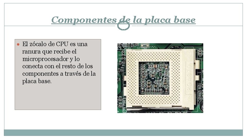 Componentes de la placa base El zócalo de CPU es una ranura que recibe