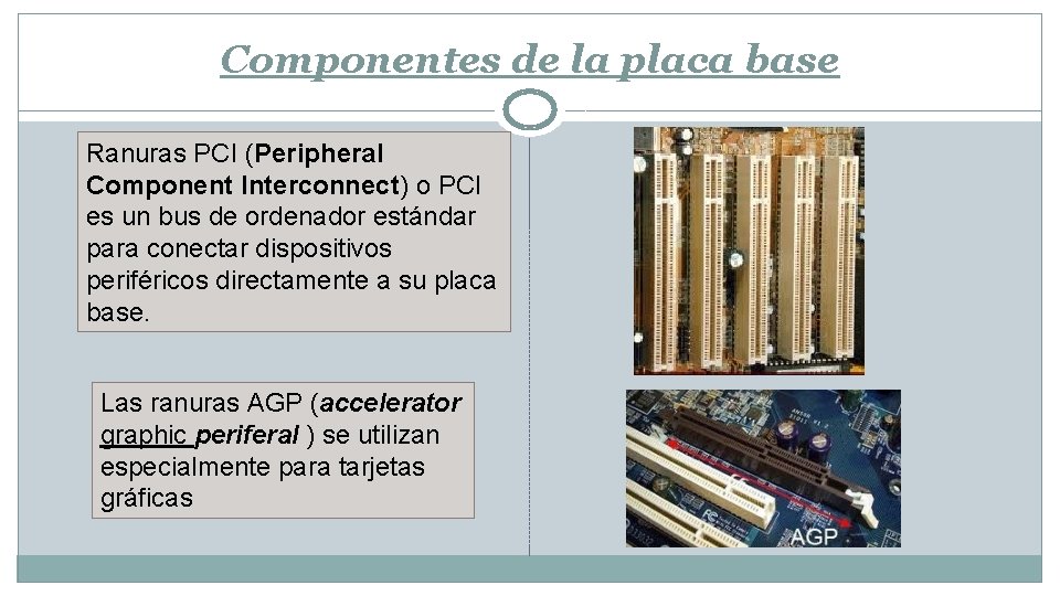 Componentes de la placa base Ranuras PCI (Peripheral Component Interconnect) o PCI es un