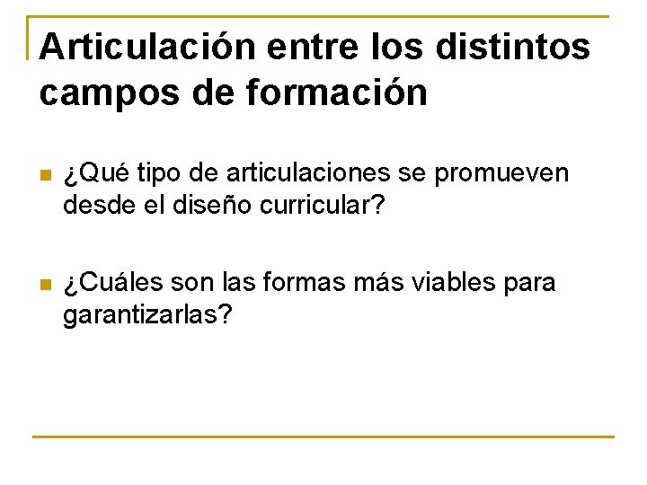 Articulación entre los distintos campos de formación n ¿Qué tipo de articulaciones se promueven